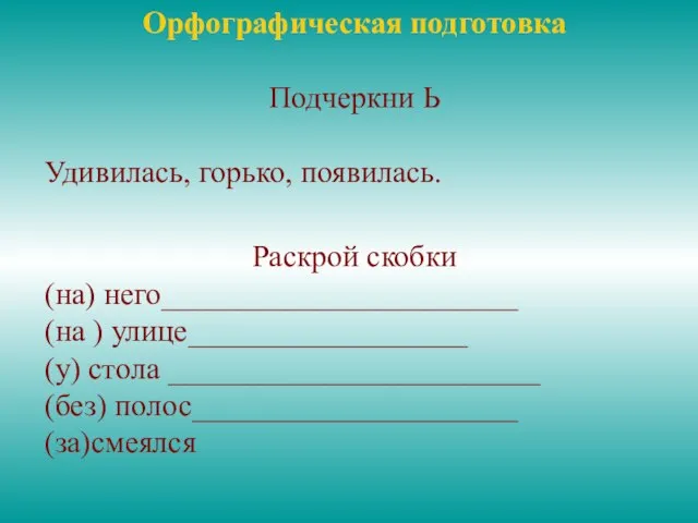 Орфографическая подготовка Подчеркни Ь Удивилась, горько, появилась. Раскрой скобки (на) него_______________________