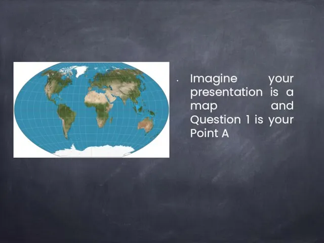 Imagine your presentation is a map and Question 1 is your Point A