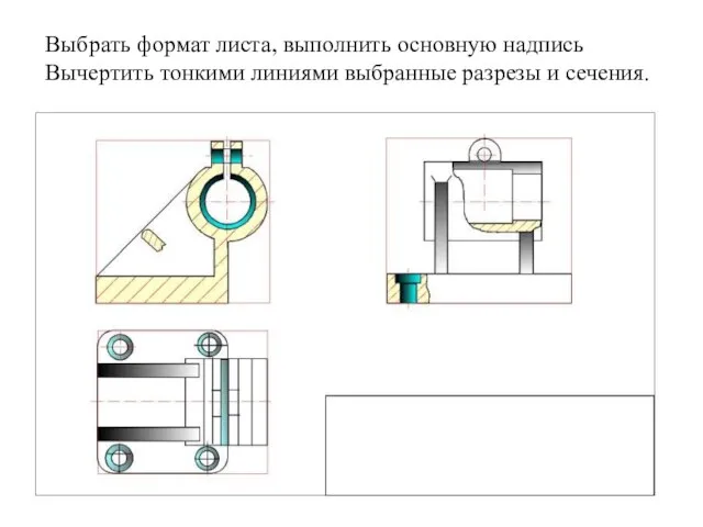 Выбpать фоpмат листа, выполнить основную надпись Вычеpтить тонкими линиями выбpанные pазpезы и сечения.