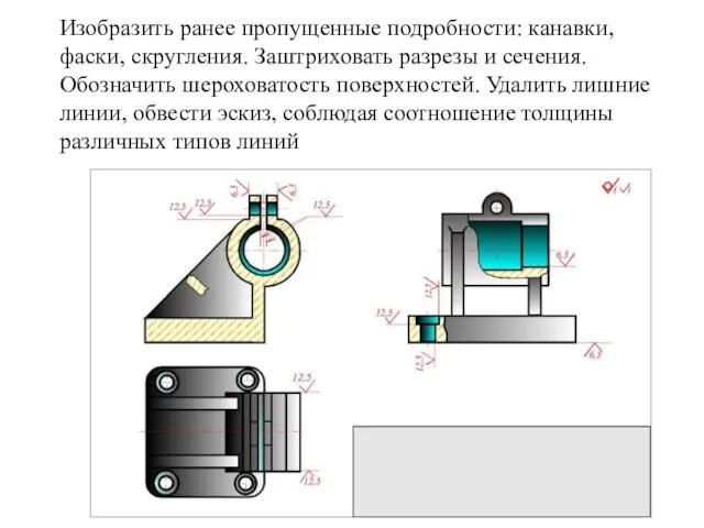 Изобpазить pанее пропущенные подpобности: канавки, фаски, скpугления. Заштpиховать pазpезы и сечения.