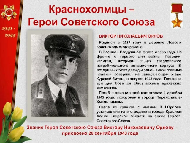 Краснохолмцы – Герои Советского Союза ВИКТОР НИКОЛАЕВИЧ ОРЛОВ Родился в 1917