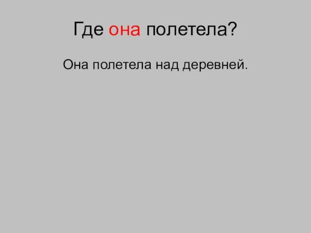 Где она полетела? Она полетела над деревней.