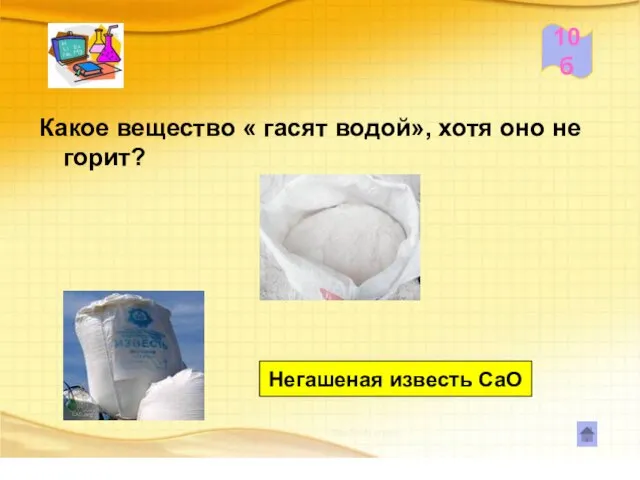 10б Какое вещество « гасят водой», хотя оно не горит? Негашеная известь СаО