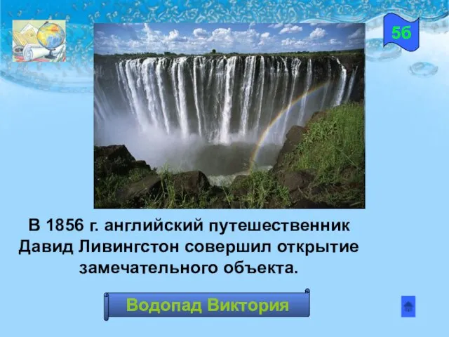 В 1856 г. английский путешественник Давид Ливингстон совершил открытие замечательного объекта. 5б Водопад Виктория