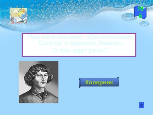 Про него сказали: «Он остановил Солнце и сдвинул Землю». О ком идет речь? 10б Коперник