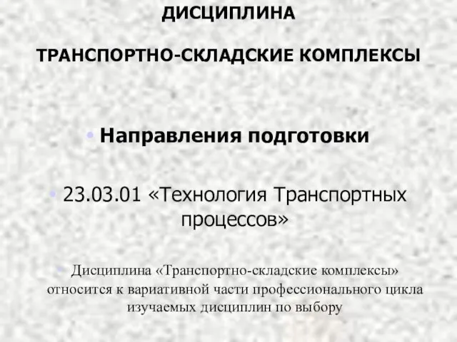 ДИСЦИПЛИНА ТРАНСПОРТНО-СКЛАДСКИЕ КОМПЛЕКСЫ Направления подготовки 23.03.01 «Технология Транспортных процессов» Дисциплина «Транспортно-складские