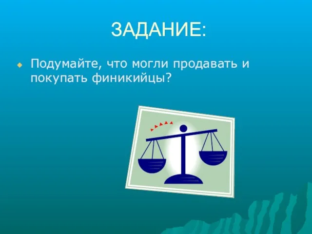 ЗАДАНИЕ: Подумайте, что могли продавать и покупать финикийцы?