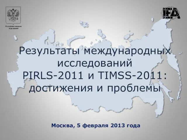 Результаты международных исследований PIRLS-2011 и TIMSS-2011: достижения и проблемы Москва, 5 февраля 2013 года