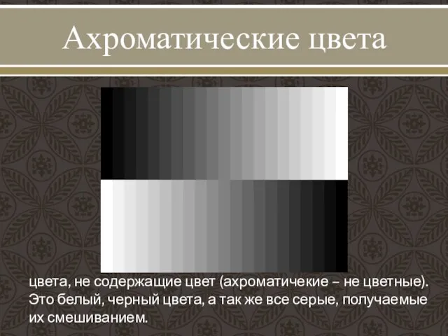 Ахроматические цвета цвета, не содержащие цвет (ахроматичекие – не цветные). Это