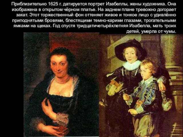 Приблизительно 1625 г. датируется портрет Изабеллы, жены художника. Она изображена в