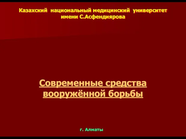 Казахский национальный медицинский университет имени С.Асфендиярова Современные средства вооружённой борьбы г. Алматы