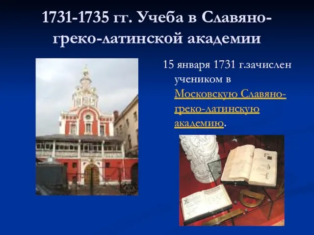 1731-1735 гг. Учеба в Славяно-греко-латинской академии 15 января 1731 г.зачислен учеником в Московскую Славяно-греко-латинскую академию.