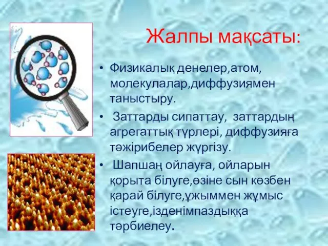 Жалпы мақсаты: Физикалық денелер,атом, молекулалар,диффузиямен таныстыру. Заттарды сипаттау, заттардың агрегаттық түрлері,