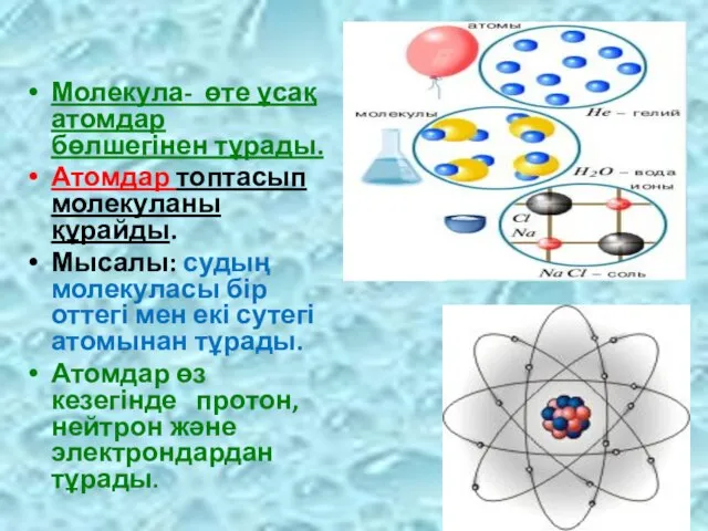 Молекула- өте ұсақ атомдар бөлшегінен тұрады. Атомдар топтасып молекуланы құрайды. Мысалы: