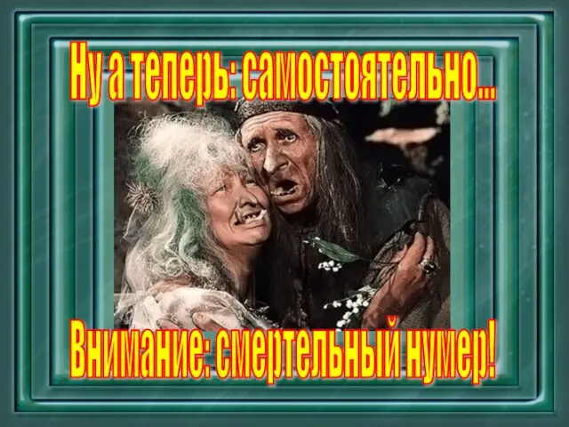 Ну а теперь: самостоятельно… Внимание: смертельный нумер!