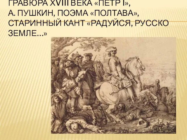 ГРАВЮРА ХVIII ВЕКА «ПЕТР I», А. ПУШКИН, ПОЭМА «ПОЛТАВА», СТАРИННЫЙ КАНТ «РАДУЙСЯ, РУССКО ЗЕМЛЕ…»