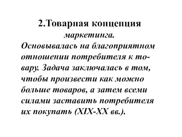 2.Товарная концепция маркетинга. Основывалась на благоприятном отношении потребителя к то-вару. Задача