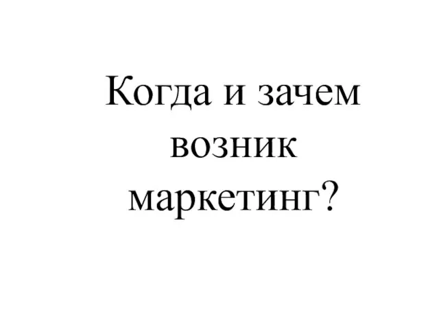 Когда и зачем возник маркетинг?