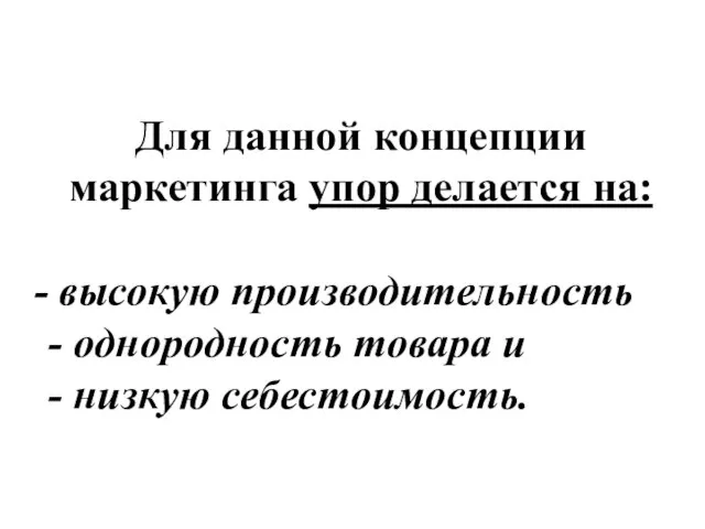 Для данной концепции маркетинга упор делается на: высокую производительность - однородность товара и - низкую себестоимость.