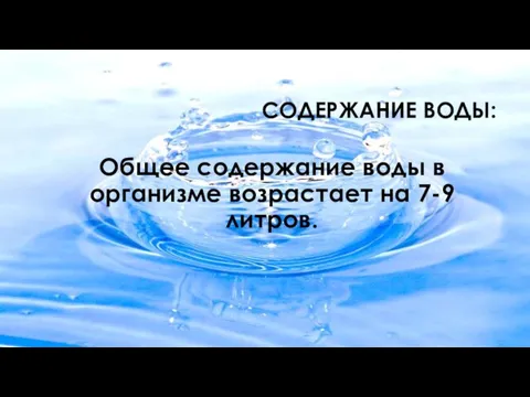 СОДЕРЖАНИЕ ВОДЫ: Общее содержание воды в организме возрастает на 7-9 литров.