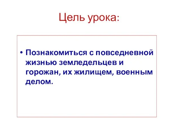 Цель урока: Познакомиться с повседневной жизнью земледельцев и горожан, их жилищем, военным делом.