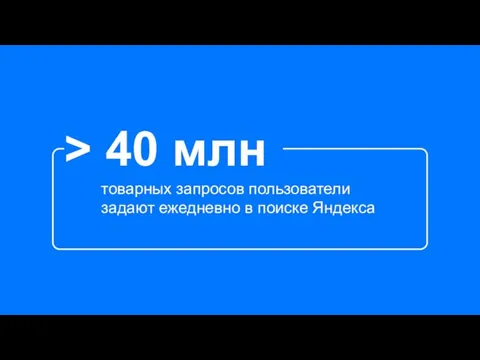 > 40 млн товарных запросов пользователи задают ежедневно в поиске Яндекса