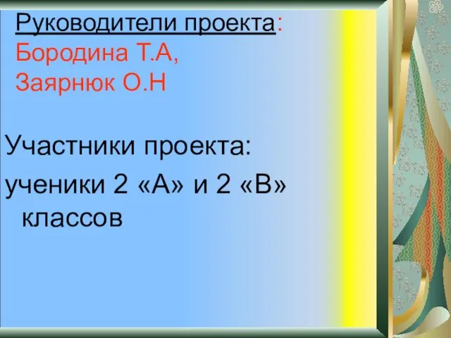 Руководители проекта: Бородина Т.А, Заярнюк О.Н Участники проекта: ученики 2 «А» и 2 «В» классов