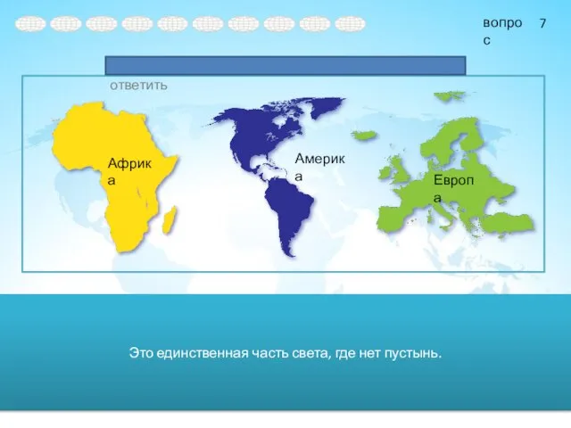 Это единственная часть света, где нет пустынь. Африка Америка Европа 7