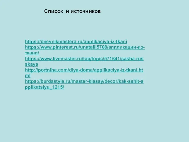 Список и источников https://dnevnikmastera.ru/applikaciya-iz-tkani https://www.pinterest.ru/unatalii5708/аппликации-из-ткани/ https://www.livemaster.ru/tag/topic/571641/sasha-russkaya http://portniha.com/dlya-doma/applikaciya-iz-tkani.html https://burdastyle.ru/master-klassy/decor/kak-sshit-applikatsiyu_1215/