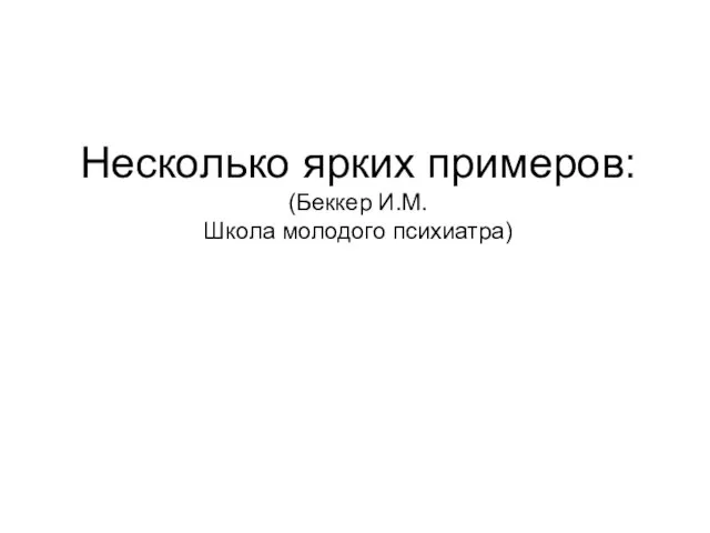 Несколько ярких примеров: (Беккер И.М. Школа молодого психиатра)