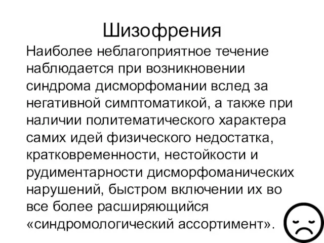 Шизофрения Наиболее неблагоприятное течение наблюдается при возникновении синдрома дисморфомании вслед за