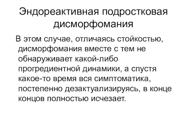 Эндореактивная подростковая дисморфомания В этом случае, отличаясь стойкостью, дисморфомания вместе с