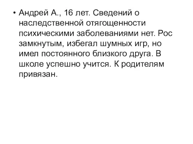 Андрей А., 16 лет. Сведений о наследственной отягощенности психическими заболеваниями нет.