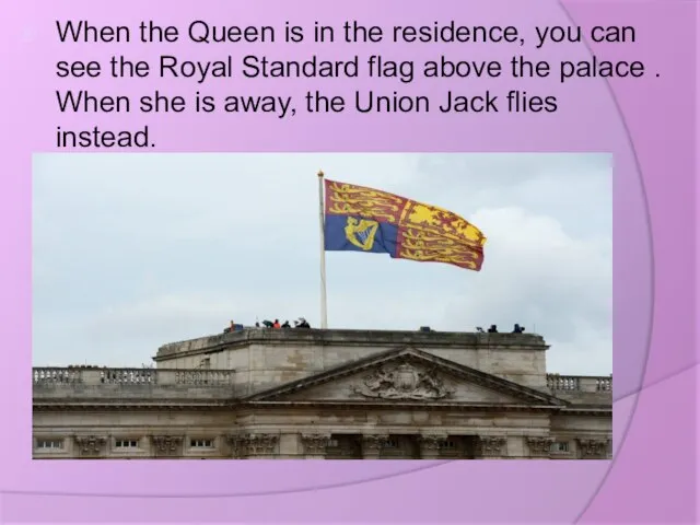 When the Queen is in the residence, you can see the