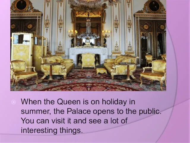 When the Queen is on holiday in summer, the Palace opens