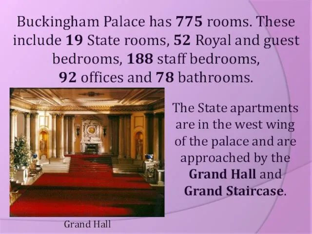 Buckingham Palace has 775 rooms. These include 19 State rooms, 52