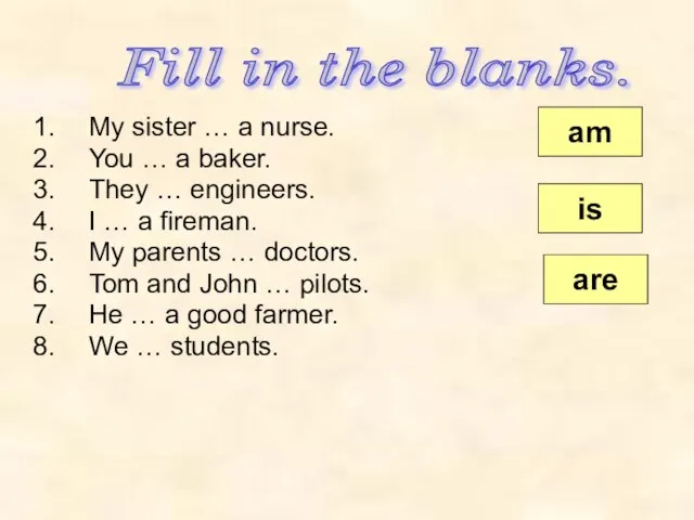 Fill in the blanks. My sister … a nurse. You …