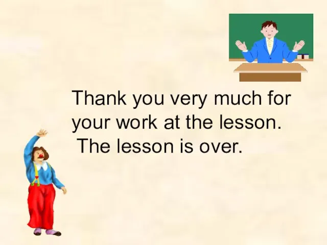 Thank you very much for your work at the lesson. The lesson is over.