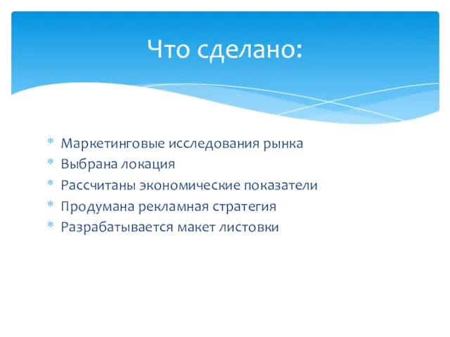 Маркетинговые исследования рынка Выбрана локация Рассчитаны экономические показатели Продумана рекламная стратегия Разрабатывается макет листовки Что сделано: