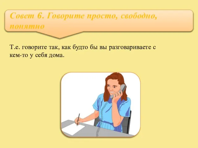 Совет 6. Говорите просто, свободно, понятно Т.е. говорите так, как будто