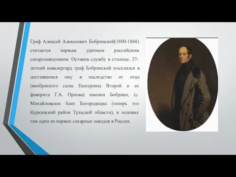 Граф Алексей Алексеевич Бобринский(1800-1868) считается первым удачным российским сахарозаводчиком. Оставив службу