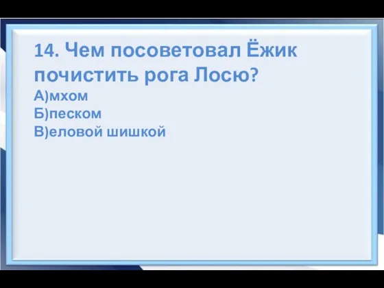 14. Чем посоветовал Ёжик почистить рога Лосю? А)мхом Б)песком В)еловой шишкой