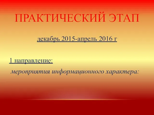 ПРАКТИЧЕСКИЙ ЭТАП декабрь 2015-апрель 2016 г 1 направление: мероприятия информационного характера: