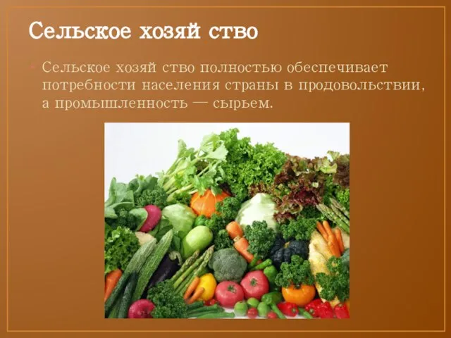 Сельское хозяйство Сельское хозяйство полностью обеспечивает потребности населения страны в продовольствии, а промышленность — сырьем.