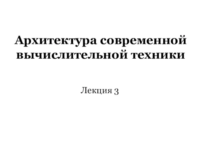 Архитектура современной вычислительной техники Лекция 3