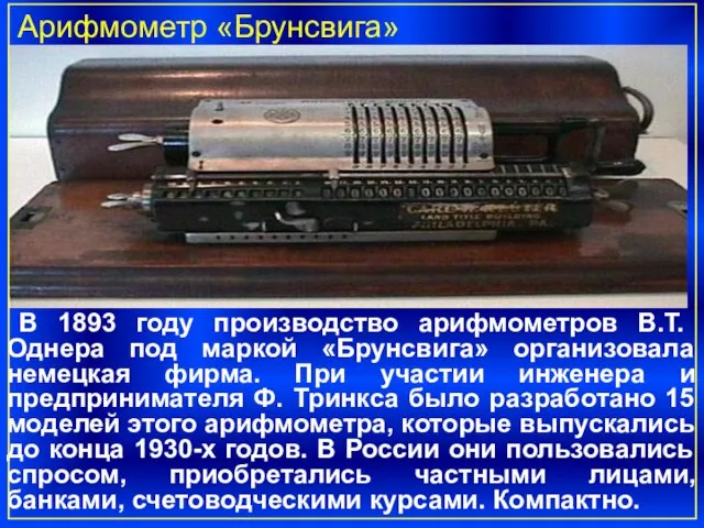 В 1893 году производство арифмометров В.Т. Однера под маркой «Брунсвига» организовала