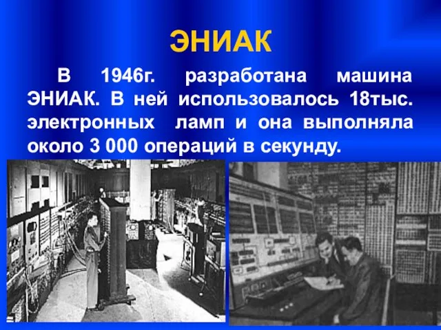 ЭНИАК В 1946г. разработана машина ЭНИАК. В ней использовалось 18тыс. электронных