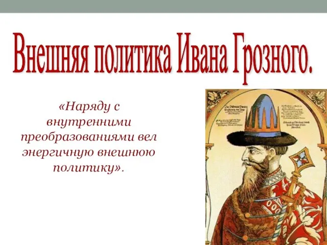 Внешняя политика Ивана Грозного. «Наряду с внутренними преобразованиями вел энергичную внешнюю политику».