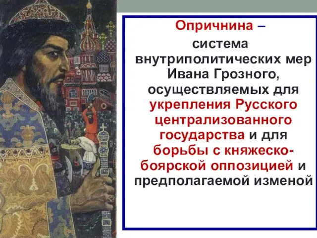 Опричнина – система внутриполитических мер Ивана Грозного, осуществляемых для укрепления Русского