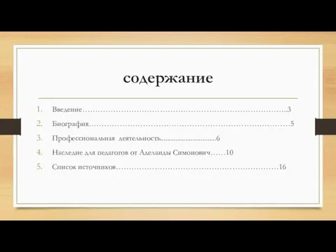 содержание Введение……………………………………………………………………..3 Биография……………………………………………………………………5 Профессиональная деятельность.................................6 Наследие для педагогов от Аделаиды Симонович……10 Список источников………………………………………………………16